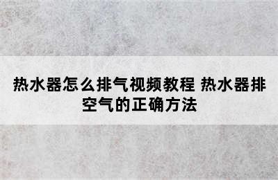 热水器怎么排气视频教程 热水器排空气的正确方法